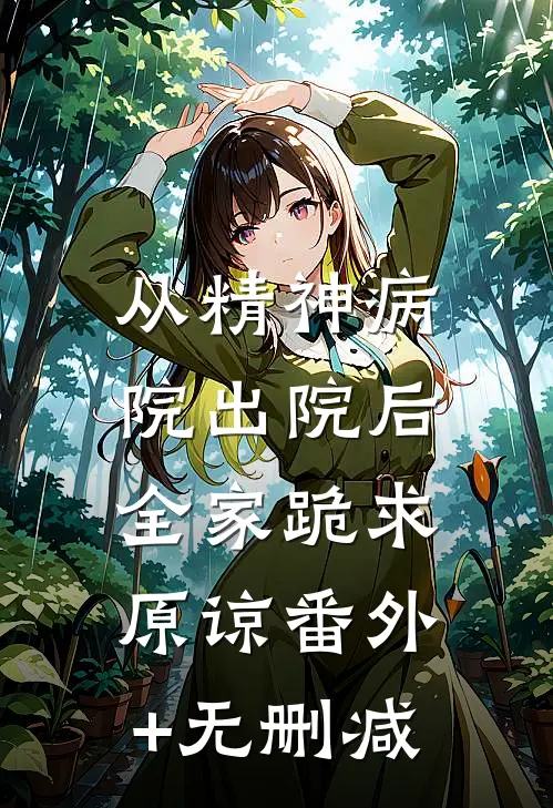 从精神病院出院后，全家跪求原谅番外+无删减
