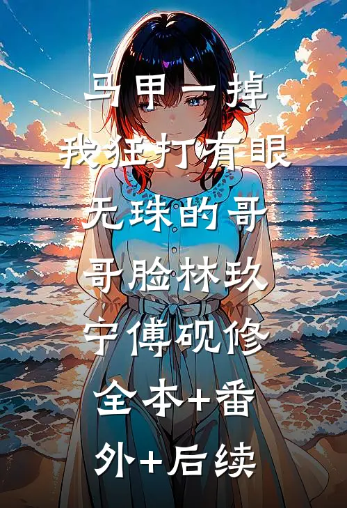 马甲一掉，我狂打有眼无珠的哥哥脸林玖宁傅砚修:全本+番外+后续