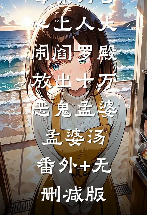 母亲为了心上人大闹阎罗殿，放出十万恶鬼孟婆孟婆汤:番外+无删减版
