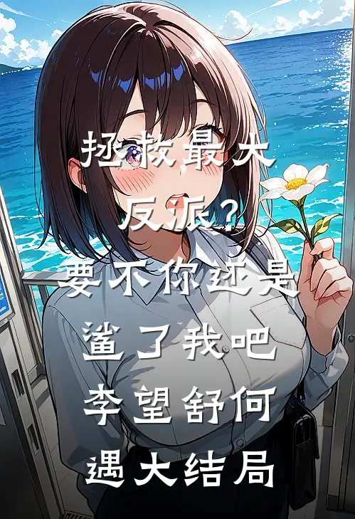 拯救最大反派？要不你还是鲨了我吧李望舒何遇大结局