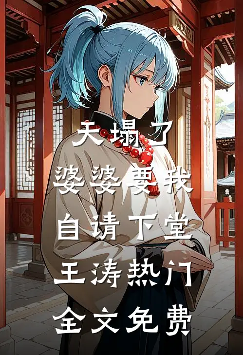 天塌了，婆婆要我自请下堂王涛热门全文免费