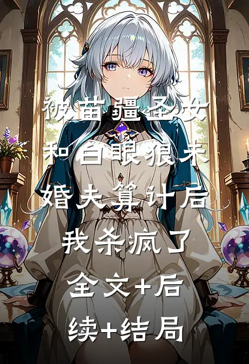 被苗疆圣女和白眼狼未婚夫算计后我杀疯了:全文+后续+结局