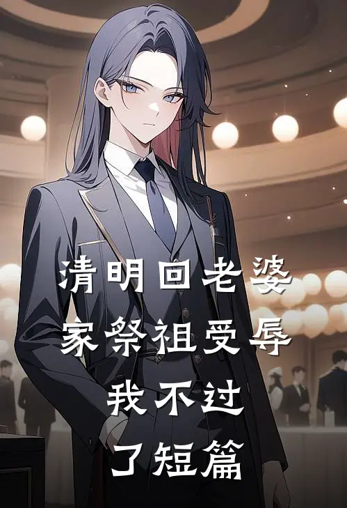 清明回老婆家祭祖受辱，我不过了短篇