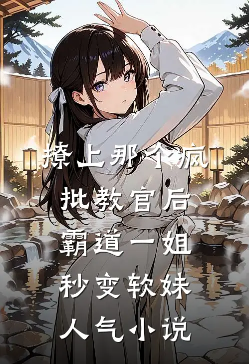 撩上那个疯批教官后，霸道一姐秒变软妹人气小说