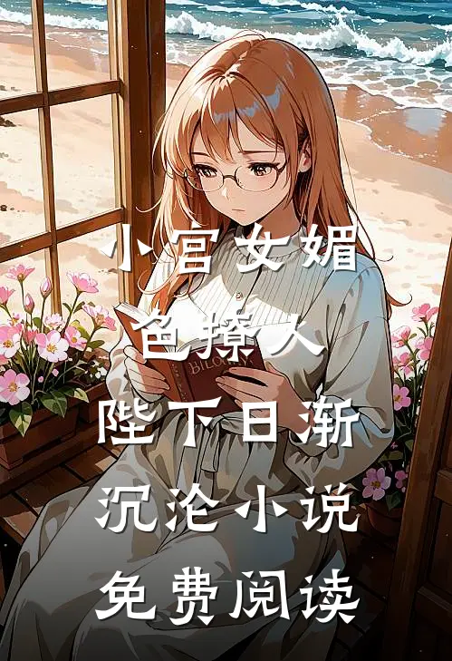 小宫女媚色撩人，陛下日渐沉沦小说免费阅读