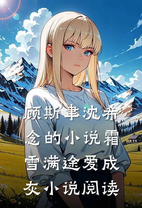 顾斯聿沈希念的小说霜雪满途爱成灰小说阅读