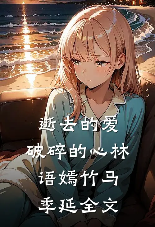 逝去的爱，破碎的心林语嫣竹马季延全文