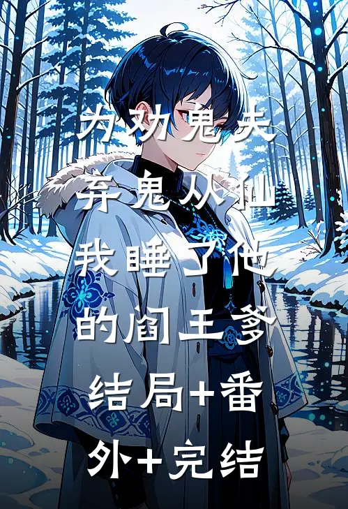 为劝鬼夫弃鬼从仙，我睡了他的阎王爹:结局+番外+完结