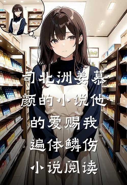 司北洲姜慕颜的小说他的爱赐我遍体鳞伤小说阅读