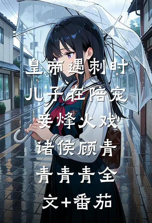皇帝遇刺时，儿子在陪宠妾烽火戏诸侯顾青青青青全文+番茄