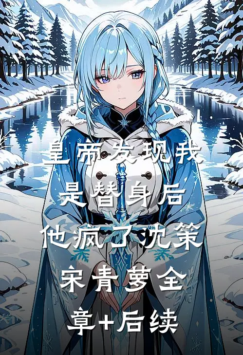 皇帝发现我是替身后，他疯了沈策宋青萝全章+后续