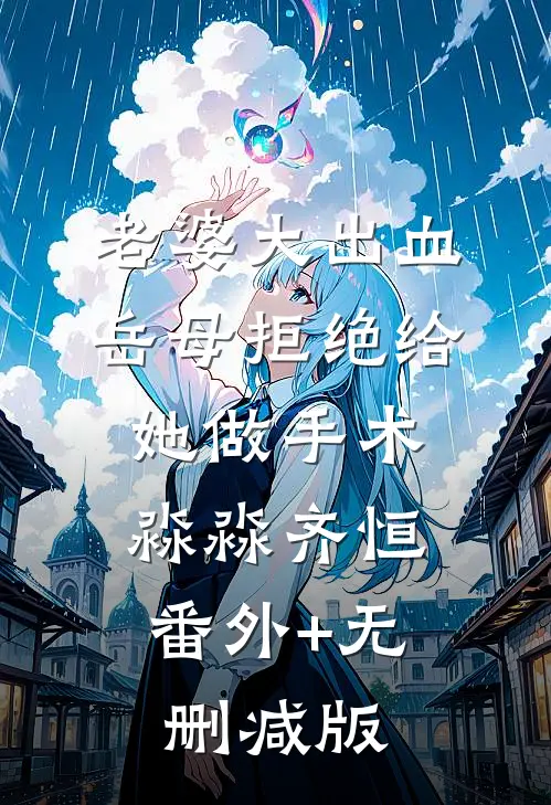 老婆大出血，岳母拒绝给她做手术淼淼齐恒:番外+无删减版