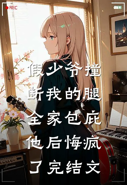 假少爷撞断我的腿，全家包庇他后悔疯了完结文