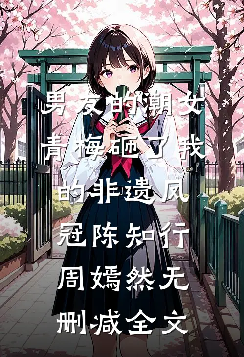 男友的潮女青梅砸了我的非遗凤冠陈知行周嫣然无删减全文
