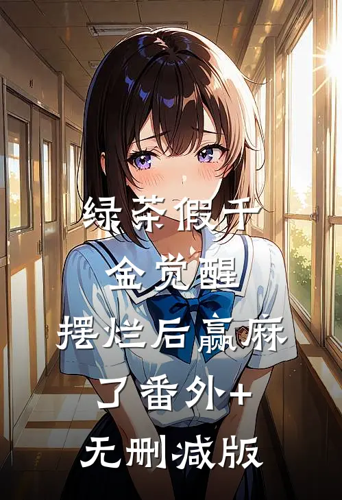 绿茶假千金觉醒，摆烂后赢麻了番外+无删减版