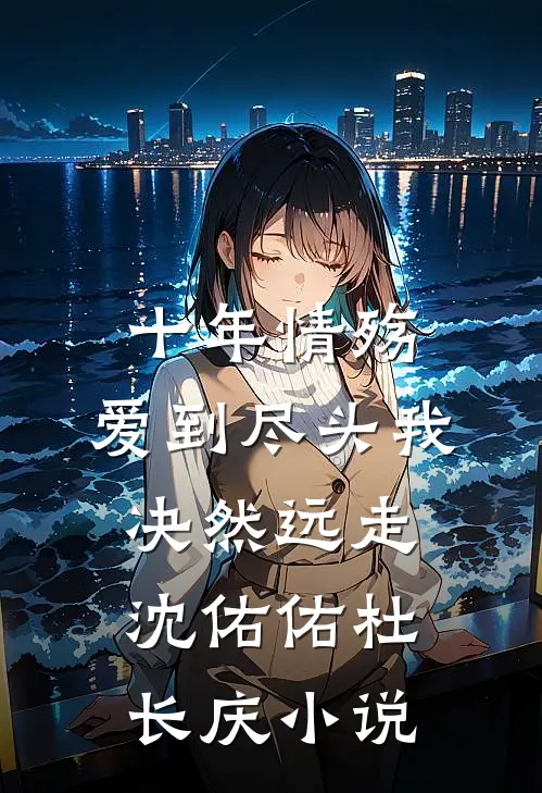 十年情殇：爱到尽头我决然远走沈佑佑杜长庆小说
