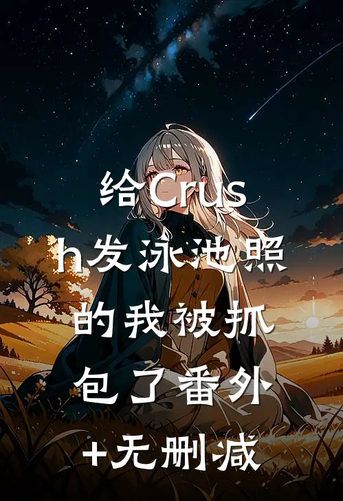 给Crush发泳池照的我被抓包了番外+无删减