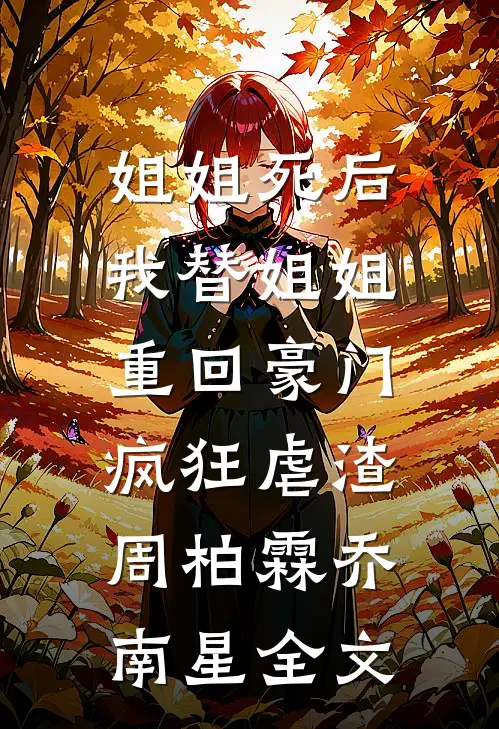 姐姐死后，我替姐姐重回豪门，疯狂虐渣周柏霖乔南星全文