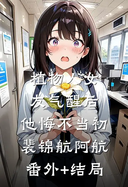 植物人女友气醒后，他悔不当初裴锦航阿航:(番外)+(结局)