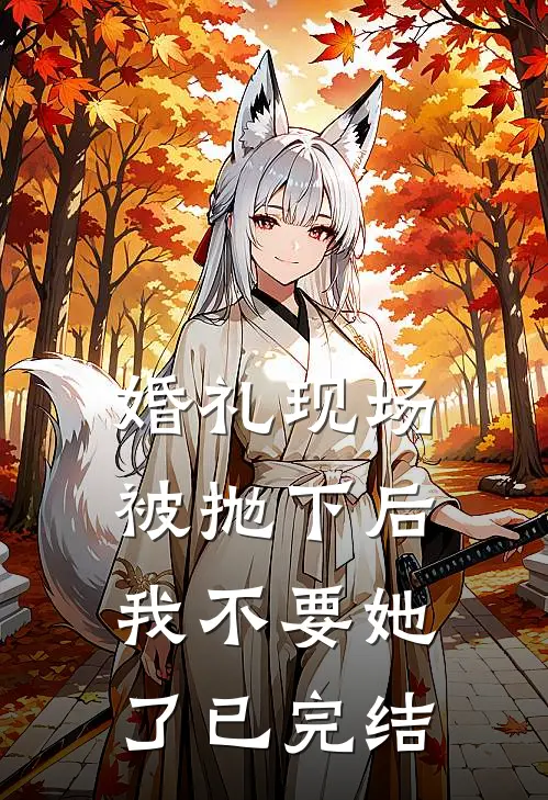 婚礼现场被抛下后，我不要她了已完结
