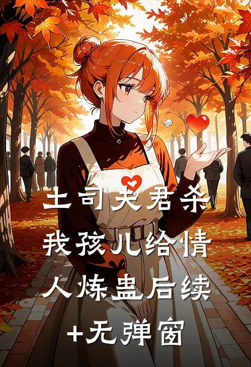 土司夫君杀我孩儿给情人炼蛊后续+无弹窗