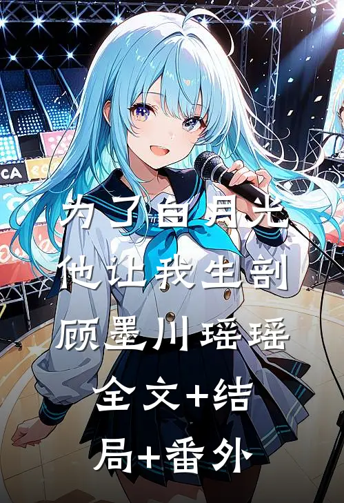 为了白月光，他让我生剖顾墨川瑶瑶:全文+结局+番外