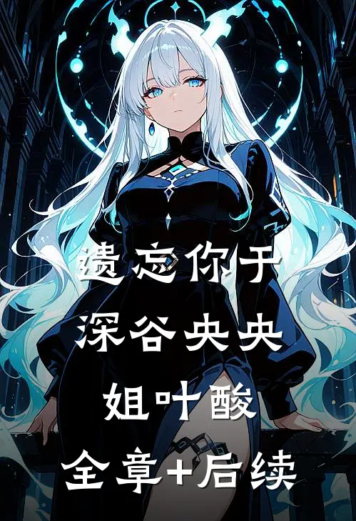 遗忘你于深谷央央姐叶酸:全章+后续