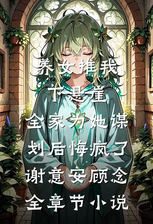 养女推我下悬崖，全家为她谋划后悔疯了谢意安顾念全章节小说
