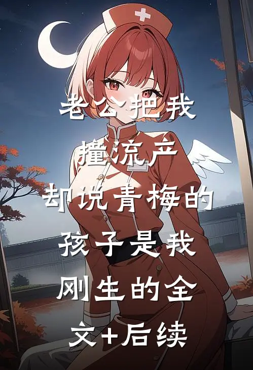 老公把我撞流产，却说青梅的孩子是我刚生的全文+后续
