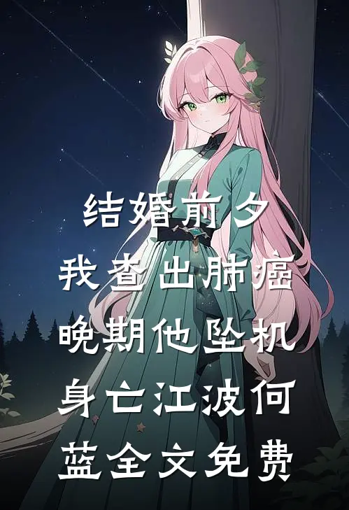 结婚前夕，我查出肺癌晚期他坠机身亡江波何蓝全文免费