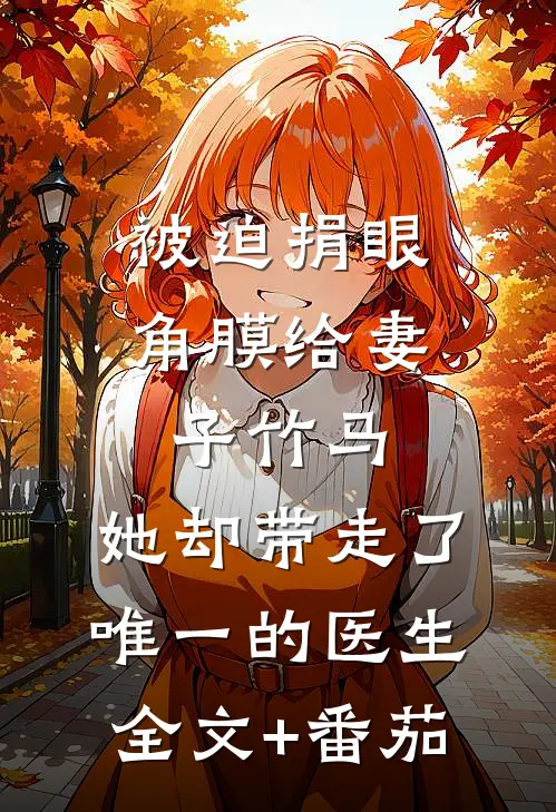 被迫捐眼角膜给妻子竹马，她却带走了唯一的医生全文+番茄