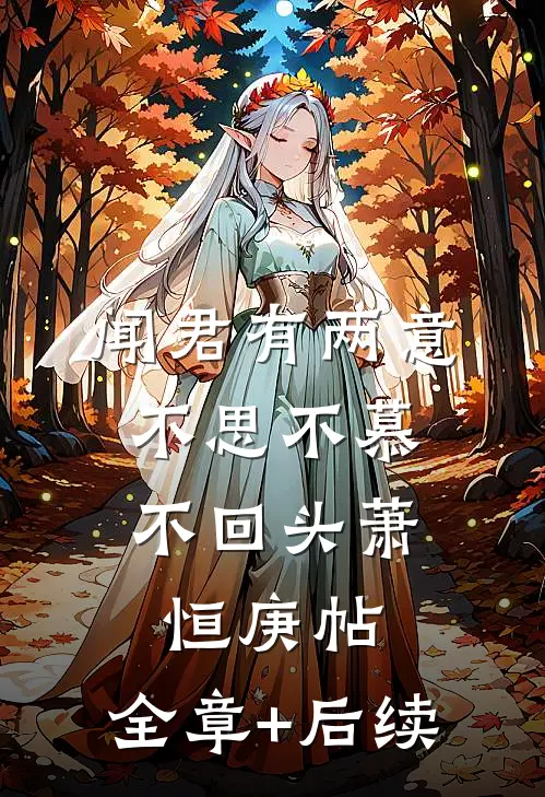 闻君有两意，不思不慕不回头萧恒庚帖:全章+后续