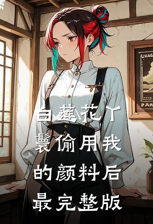 白莲花丫鬟偷用我的颜料后最完整版