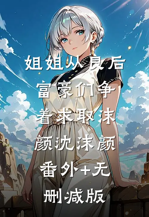 姐姐从良后，富豪们争着求取沫颜沈沫颜:番外+无删减版