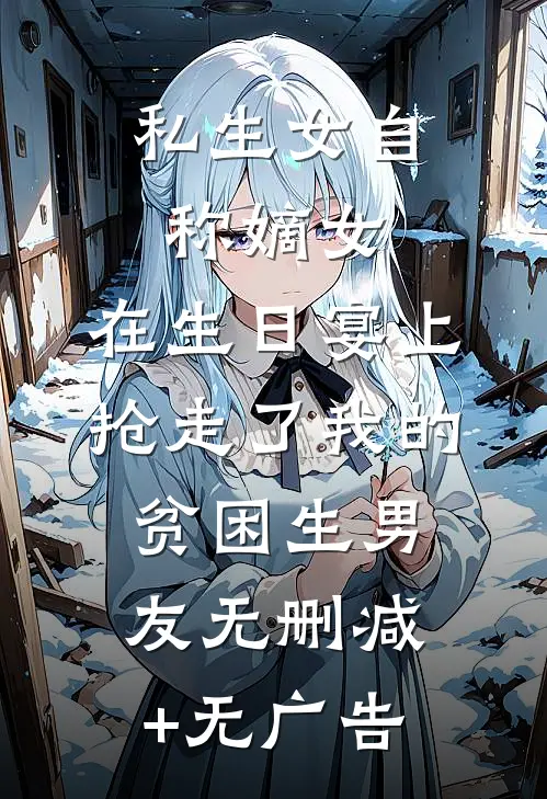 私生女自称嫡女，在生日宴上抢走了我的贫困生男友无删减+无广告