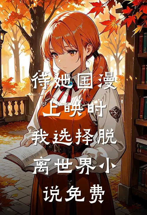 待她国漫上映时，我选择脱离世界小说免费