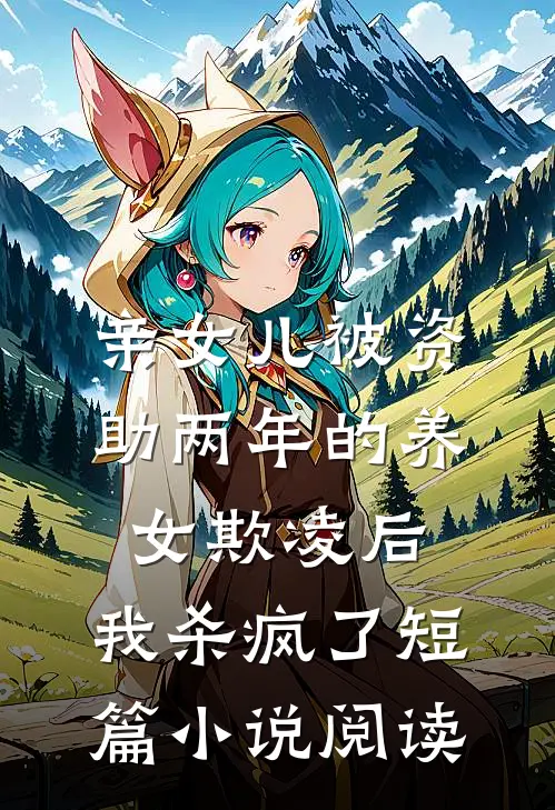 亲女儿被资助两年的养女欺凌后，我杀疯了短篇小说阅读