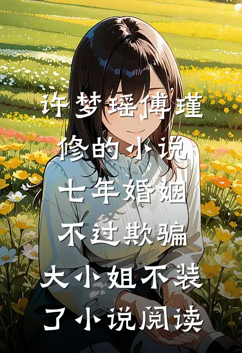 许梦瑶傅瑾修的小说七年婚姻不过欺骗，大小姐不装了小说阅读