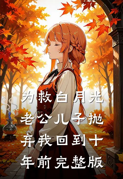为救白月光，老公儿子抛弃我回到十年前完整版
