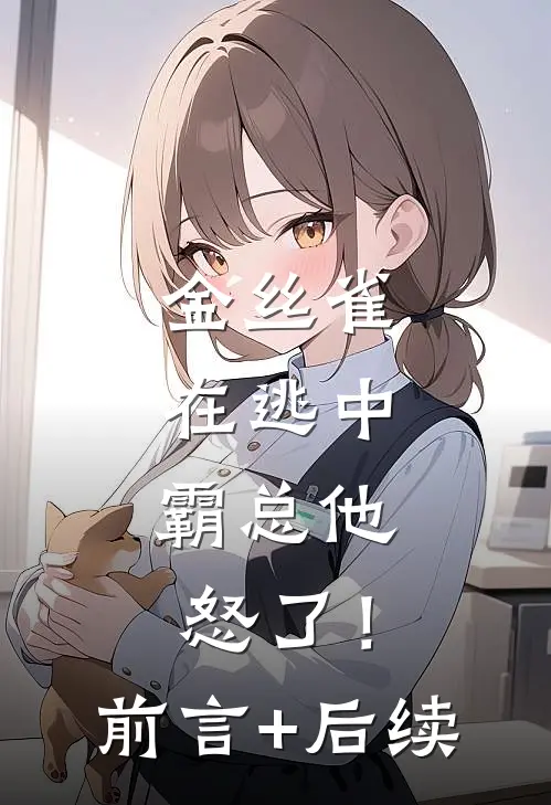 金丝雀在逃中，霸总他怒了！前言+后续