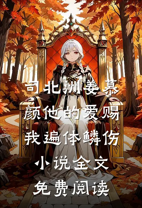 司北洲姜慕颜他的爱赐我遍体鳞伤小说全文免费阅读