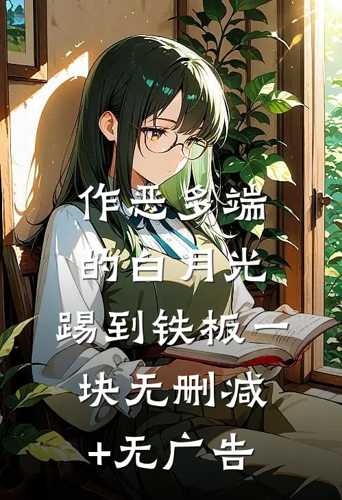 作恶多端的白月光，踢到铁板一块无删减+无广告