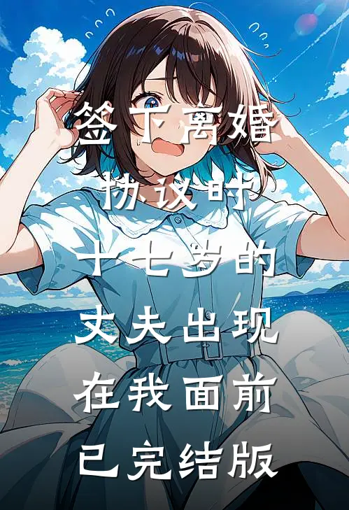 签下离婚协议时，十七岁的丈夫出现在我面前已完结版