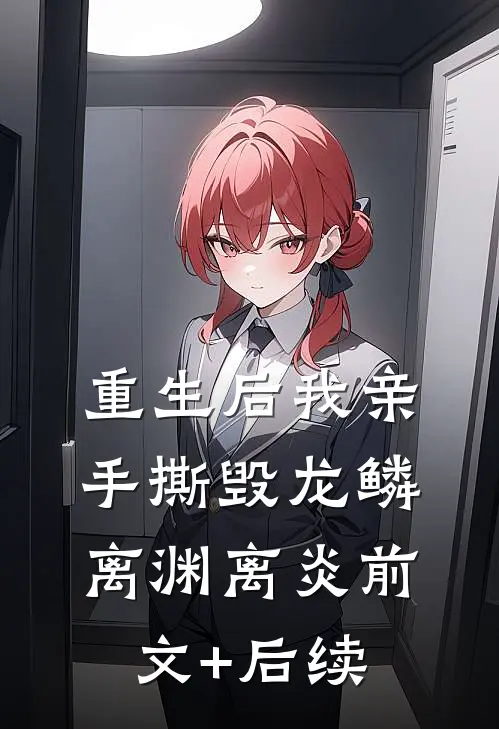 重生后我亲手撕毁龙鳞离渊离炎前文+后续