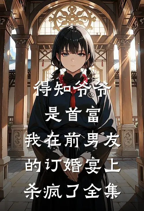 得知爷爷是首富，我在前男友的订婚宴上杀疯了全集