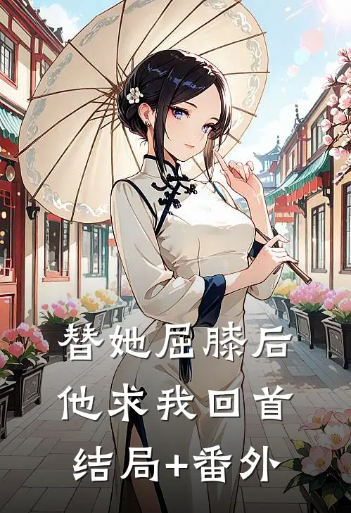 替她屈膝后，他求我回首结局+番外