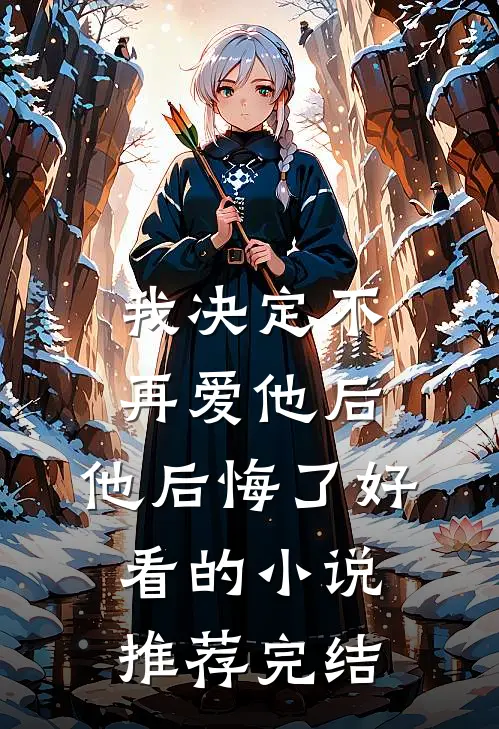 我决定不再爱他后，他后悔了好看的小说推荐完结