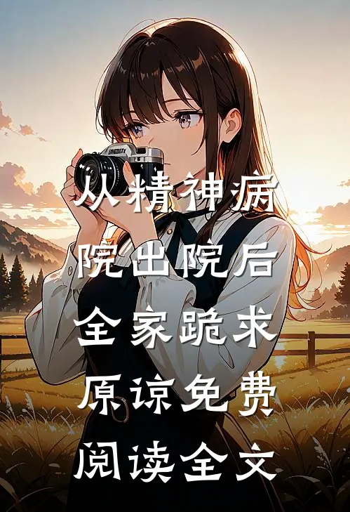 从精神病院出院后，全家跪求原谅免费阅读全文