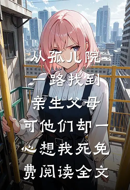 从孤儿院一路找到亲生父母，可他们却一心想我死免费阅读全文