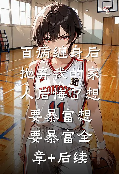 百病缠身后，抛弃我的家人后悔了想要暴富想要暴富全章+后续